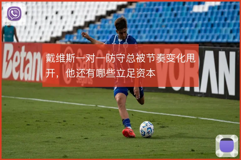 戴维斯一对一防守总被节奏变化甩开,他还有哪些立足资本
