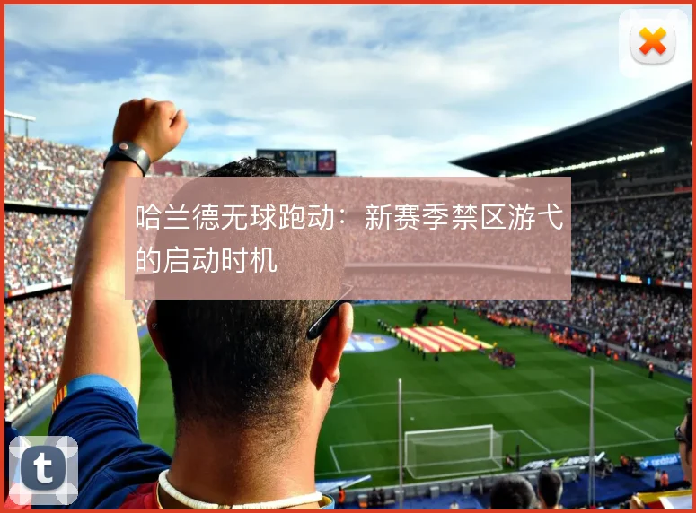 哈兰德无球跑动:新赛季禁区游弋的启动时机