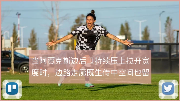 当阿贾克斯边后卫持续压上拉开宽度时,边路走廊既生传中空间也留回防隐患
