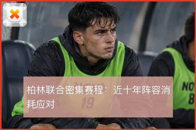 柏林联合密集赛程:近十年阵容消耗应对