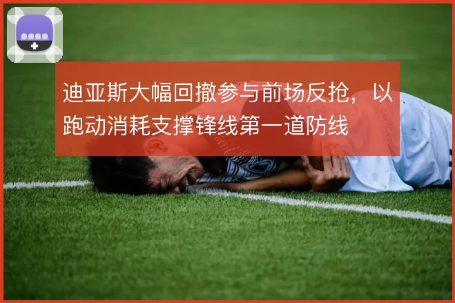 迪亚斯大幅回撤参与前场反抢,以跑动消耗支撑锋线第一道防线