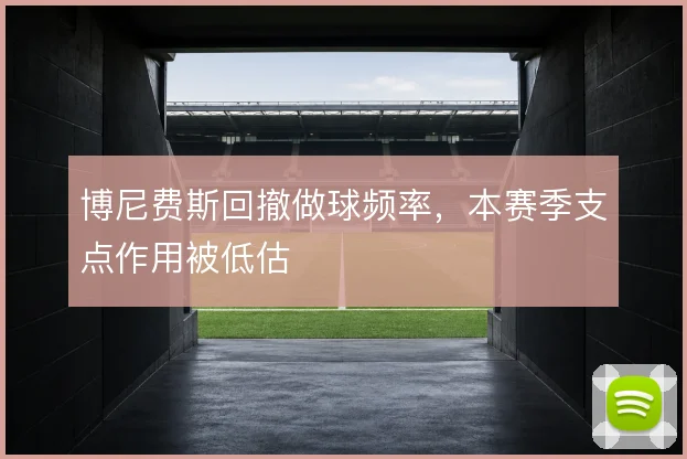 博尼费斯回撤做球频率,本赛季支点作用被低估