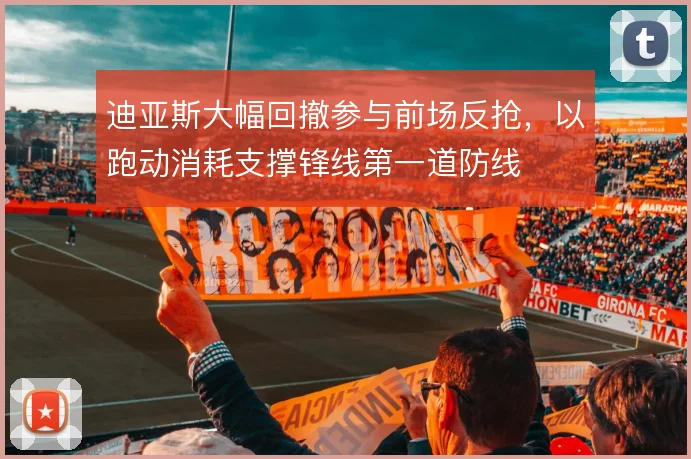 迪亚斯大幅回撤参与前场反抢,以跑动消耗支撑锋线第一道防线