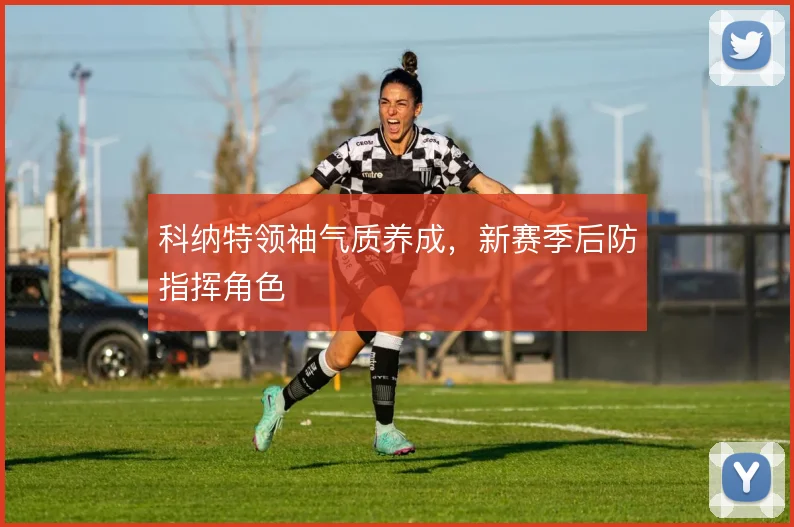 科纳特领袖气质养成,新赛季后防指挥角色