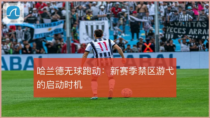 哈兰德无球跑动:新赛季禁区游弋的启动时机