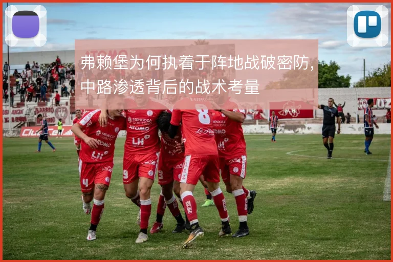 弗赖堡为何执着于阵地战破密防,中路渗透背后的战术考量