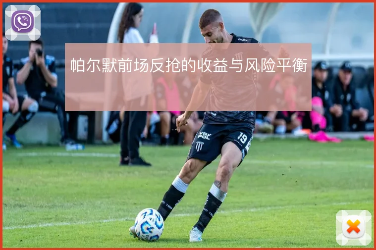 帕尔默前场反抢的收益与风险平衡