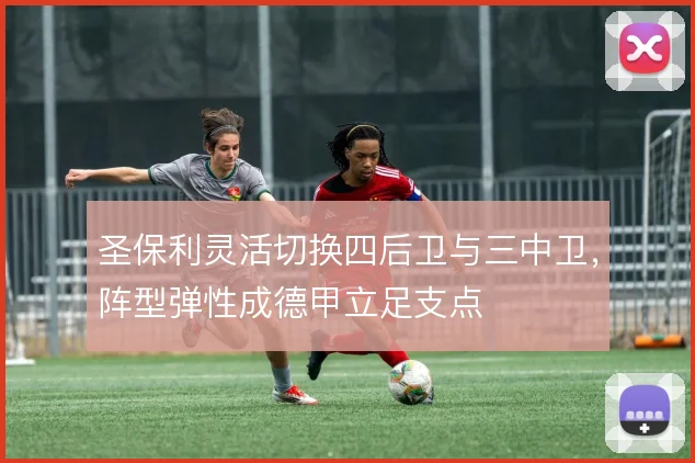 圣保利灵活切换四后卫与三中卫,阵型弹性成德甲立足支点