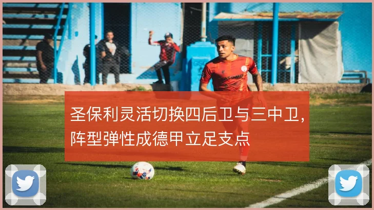 圣保利灵活切换四后卫与三中卫,阵型弹性成德甲立足支点