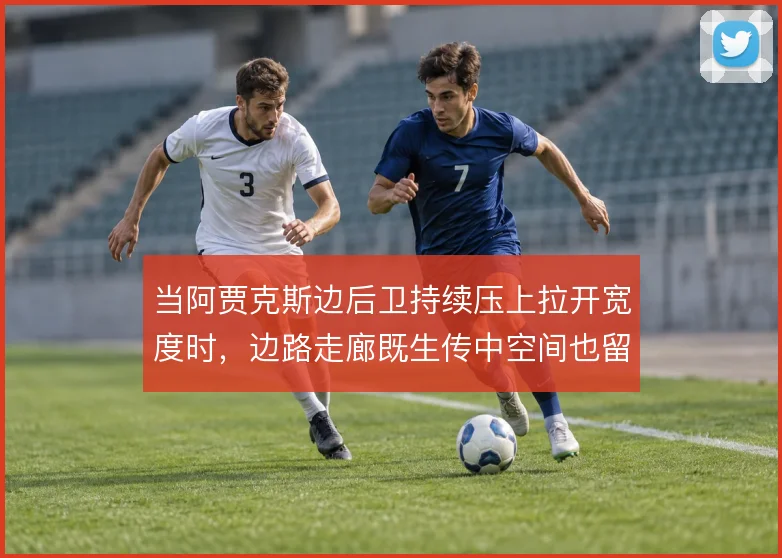 当阿贾克斯边后卫持续压上拉开宽度时,边路走廊既生传中空间也留回防隐患