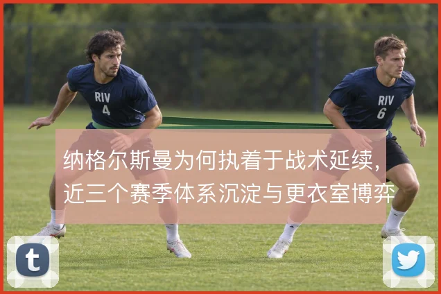 纳格尔斯曼为何执着于战术延续，近三个赛季体系沉淀与更衣室博弈