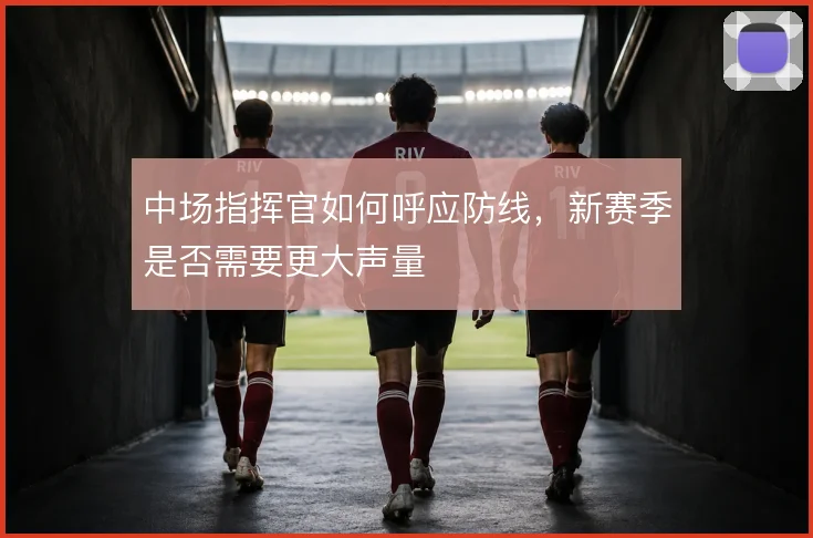 中场指挥官如何呼应防线，新赛季是否需要更大声量