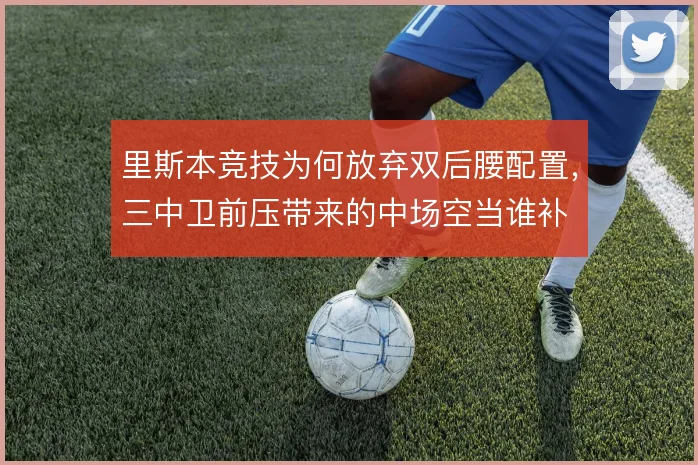 里斯本竞技为何放弃双后腰配置,三中卫前压带来的中场空当谁补