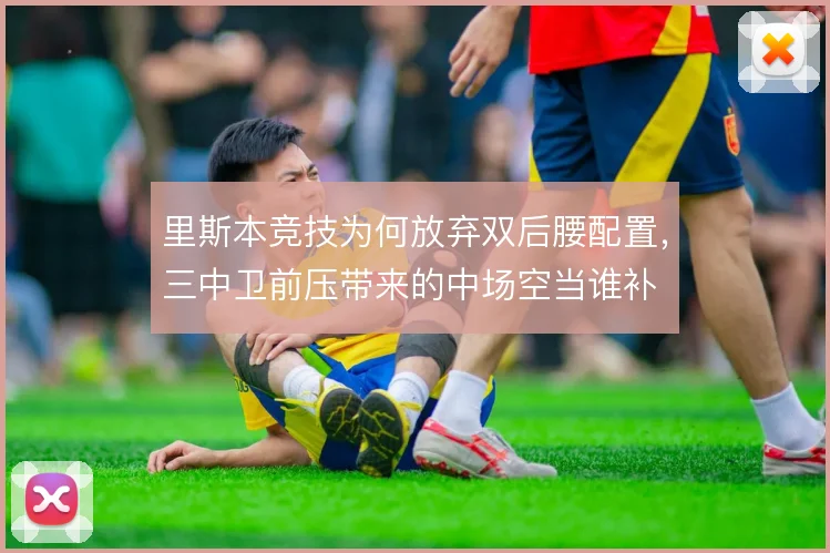 里斯本竞技为何放弃双后腰配置,三中卫前压带来的中场空当谁补